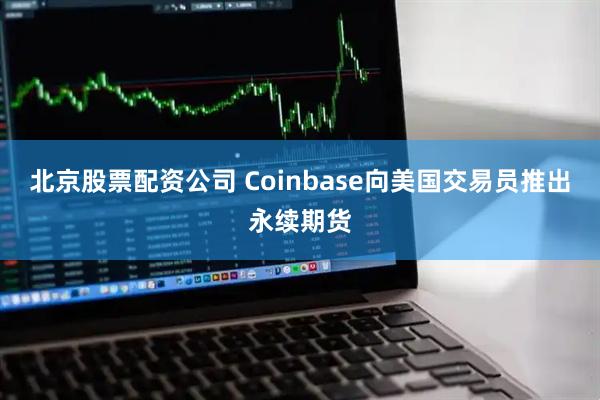 北京股票配资公司 Coinbase向美国交易员推出永续期货