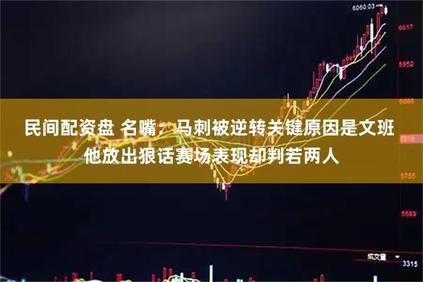 民间配资盘 名嘴：马刺被逆转关键原因是文班 他放出狠话赛场表现却判若两人