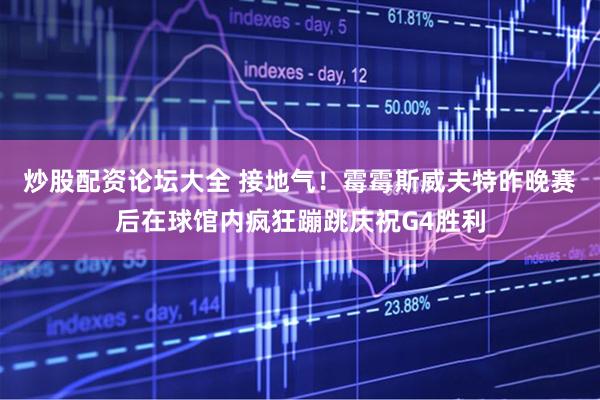 炒股配资论坛大全 接地气！霉霉斯威夫特昨晚赛后在球馆内疯狂蹦跳庆祝G4胜利