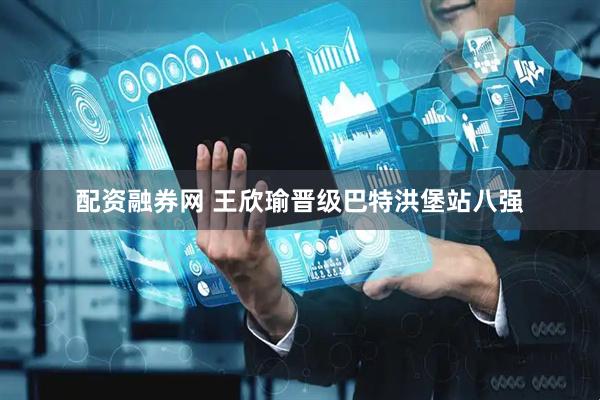 配资融券网 王欣瑜晋级巴特洪堡站八强