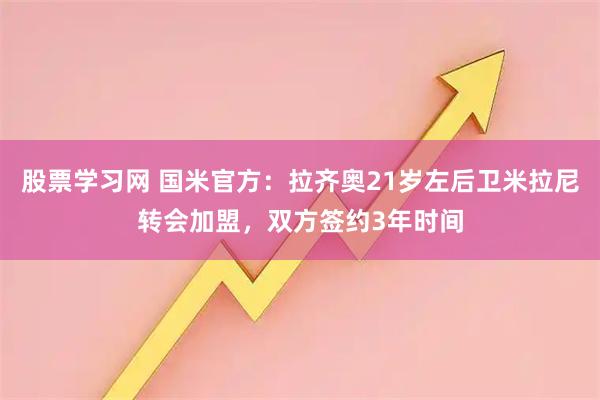 股票学习网 国米官方：拉齐奥21岁左后卫米拉尼转会加盟，双方签约3年时间