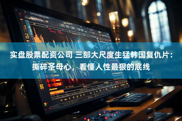 实盘股票配资公司 三部大尺度生猛韩国复仇片：撕碎圣母心，看懂人性最狠的底线
