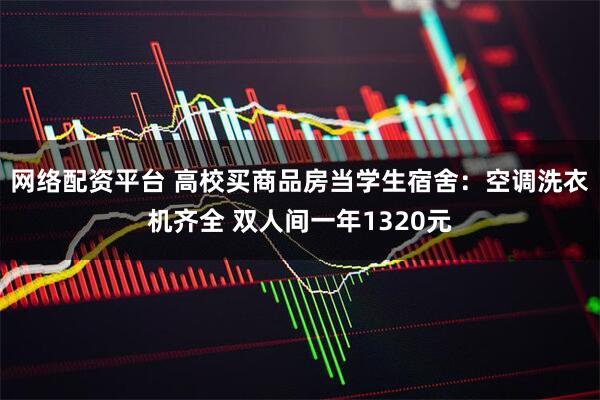 网络配资平台 高校买商品房当学生宿舍：空调洗衣机齐全 双人间一年1320元