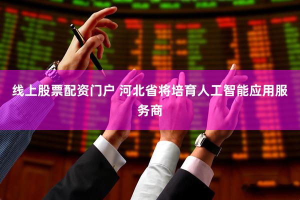 线上股票配资门户 河北省将培育人工智能应用服务商